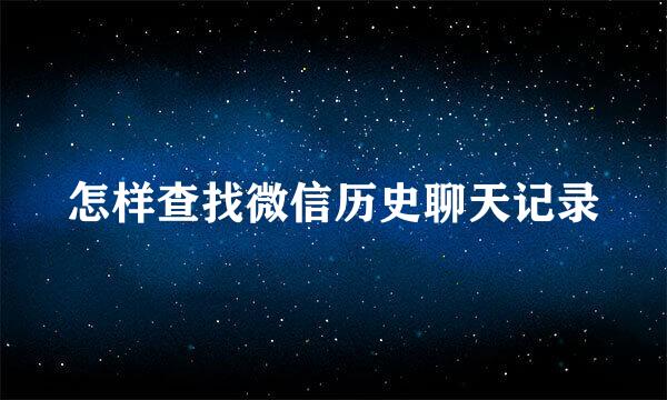 怎样查找微信历史聊天记录