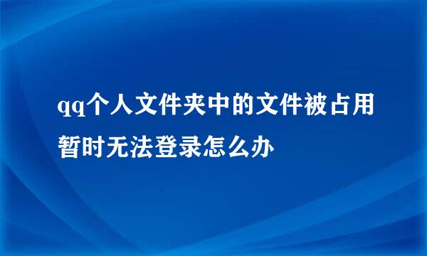 qq个人文件夹中的文件被占用暂时无法登录怎么办