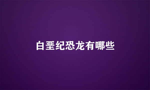 白垩纪恐龙有哪些