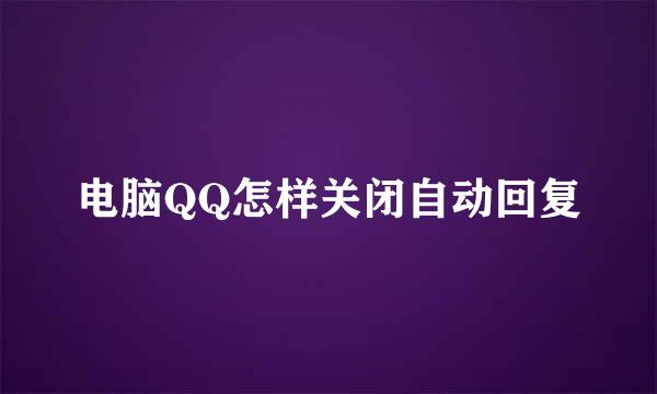 电脑QQ怎样关闭自动回复