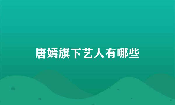 唐嫣旗下艺人有哪些
