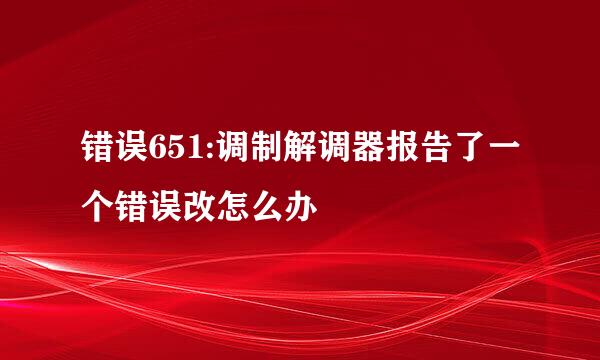 错误651:调制解调器报告了一个错误改怎么办