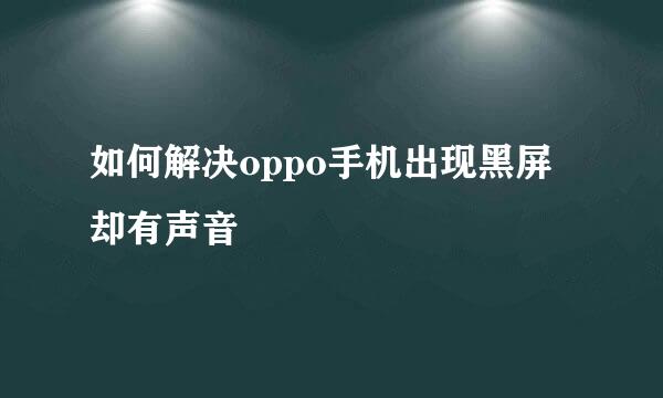 如何解决oppo手机出现黑屏却有声音