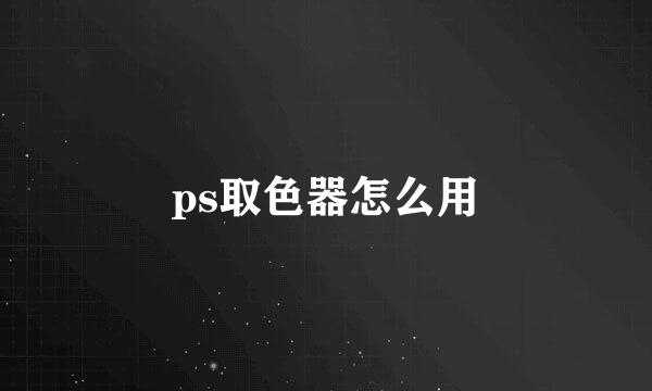 ps取色器怎么用
