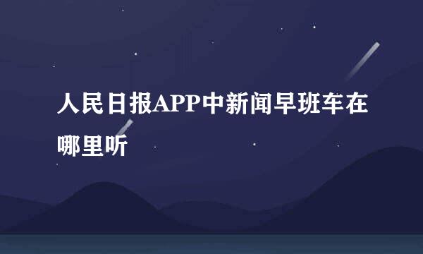 人民日报APP中新闻早班车在哪里听