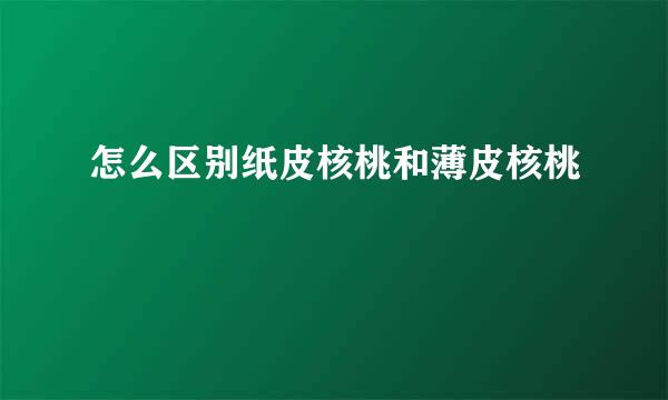 怎么区别纸皮核桃和薄皮核桃