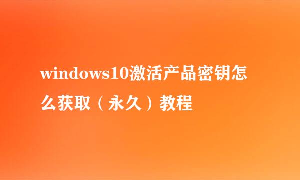 windows10激活产品密钥怎么获取（永久）教程