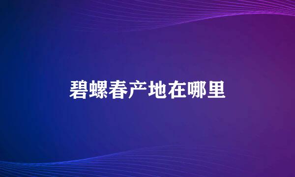 碧螺春产地在哪里