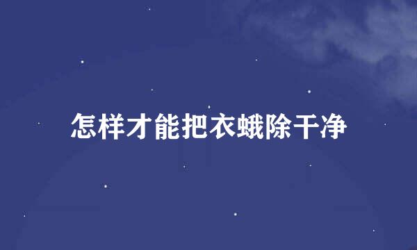 怎样才能把衣蛾除干净