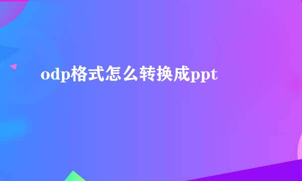 odp格式怎么转换成ppt
