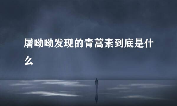 屠呦呦发现的青蒿素到底是什么