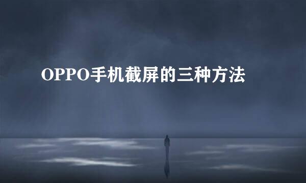 OPPO手机截屏的三种方法