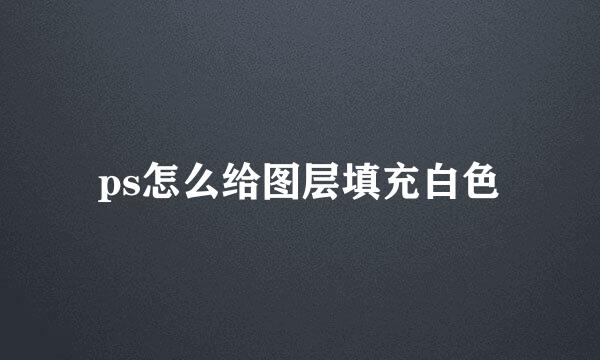ps怎么给图层填充白色