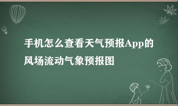 手机怎么查看天气预报App的风场流动气象预报图