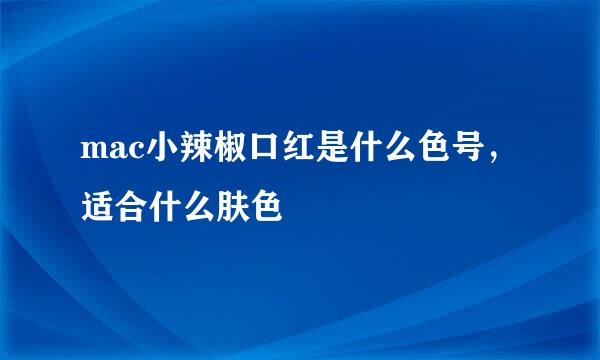 mac小辣椒口红是什么色号，适合什么肤色
