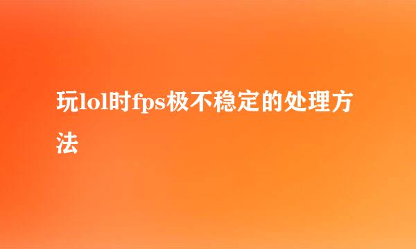 玩lol时fps极不稳定的处理方法