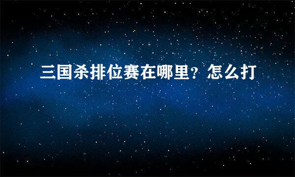 三国杀排位赛在哪里？怎么打