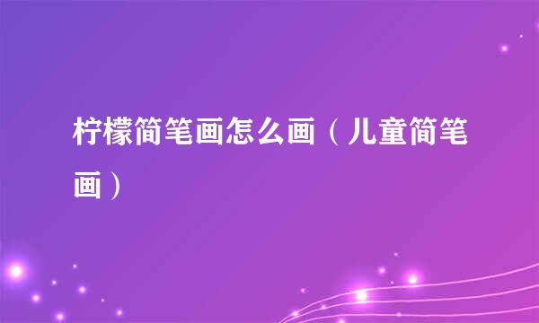 柠檬简笔画怎么画（儿童简笔画）