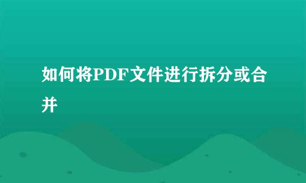 如何将PDF文件进行拆分或合并