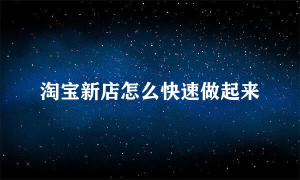 淘宝新店怎么快速做起来