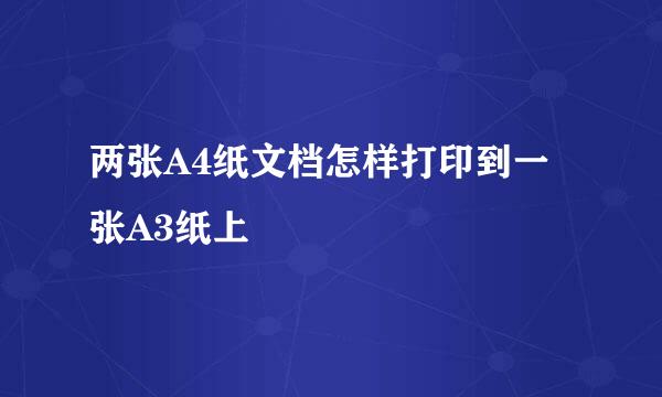 两张A4纸文档怎样打印到一张A3纸上