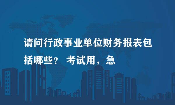 请问行政事业单位财务报表包括哪些？ 考试用，急