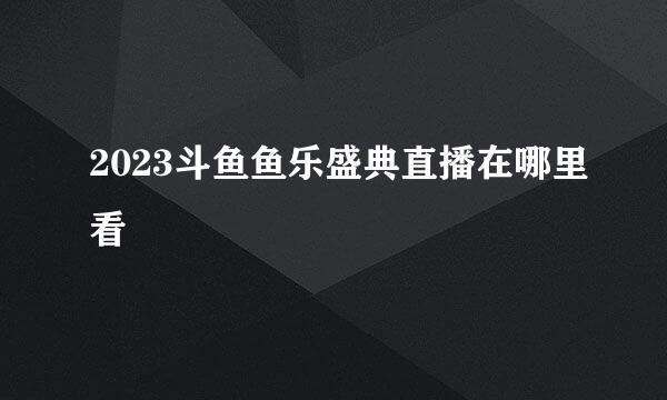 2023斗鱼鱼乐盛典直播在哪里看