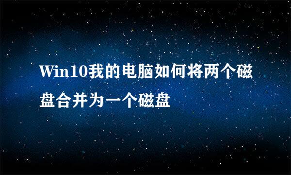 Win10我的电脑如何将两个磁盘合并为一个磁盘