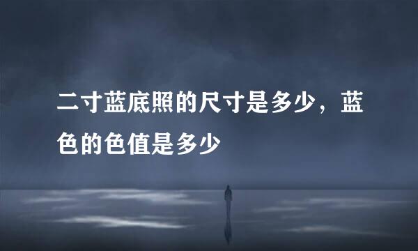 二寸蓝底照的尺寸是多少，蓝色的色值是多少
