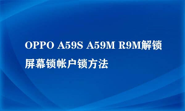 OPPO A59S A59M R9M解锁屏幕锁帐户锁方法