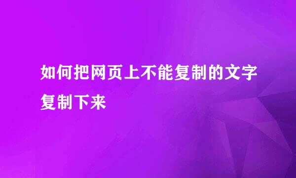 如何把网页上不能复制的文字复制下来