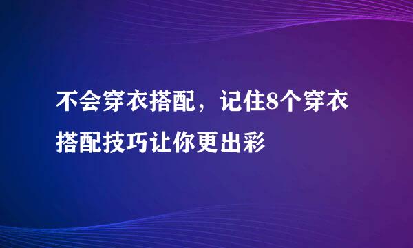 不会穿衣搭配，记住8个穿衣搭配技巧让你更出彩