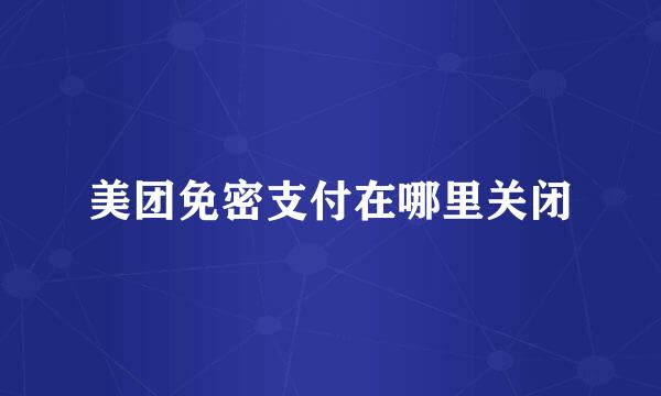 美团免密支付在哪里关闭