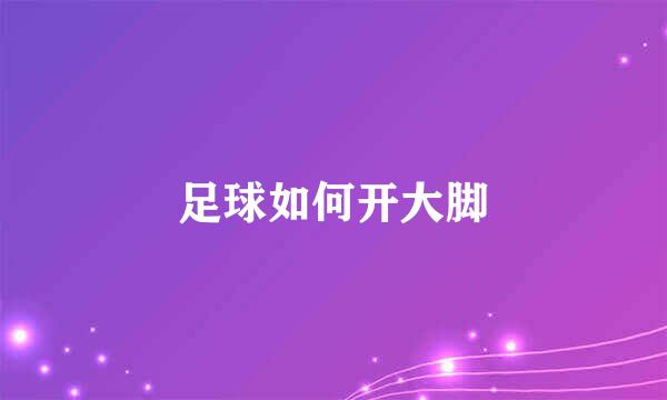 足球如何开大脚