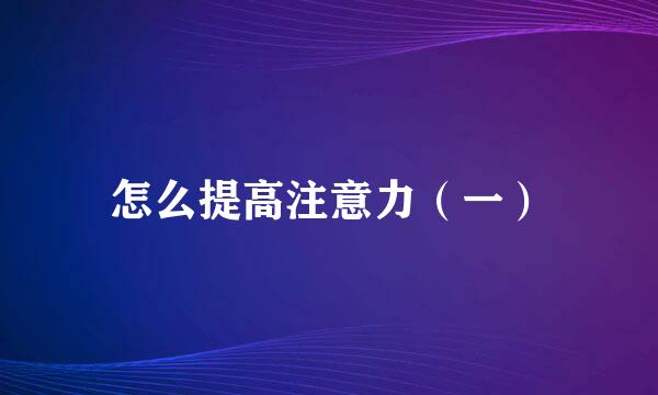 怎么提高注意力（一）