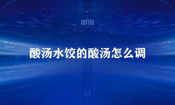 酸汤水饺的酸汤怎么调