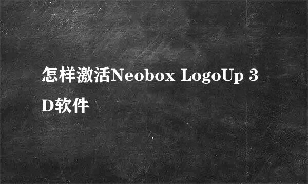 怎样激活Neobox LogoUp 3D软件