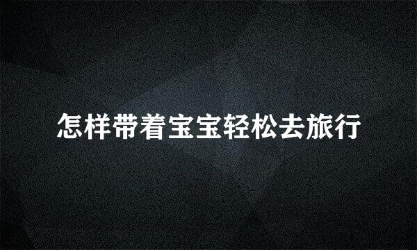 怎样带着宝宝轻松去旅行