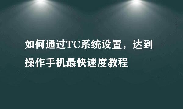 如何通过TC系统设置，达到操作手机最快速度教程