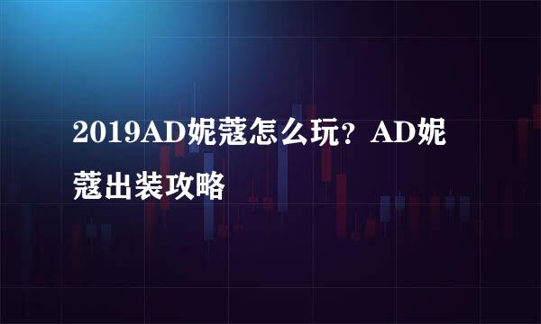 2019AD妮蔻怎么玩？AD妮蔻出装攻略
