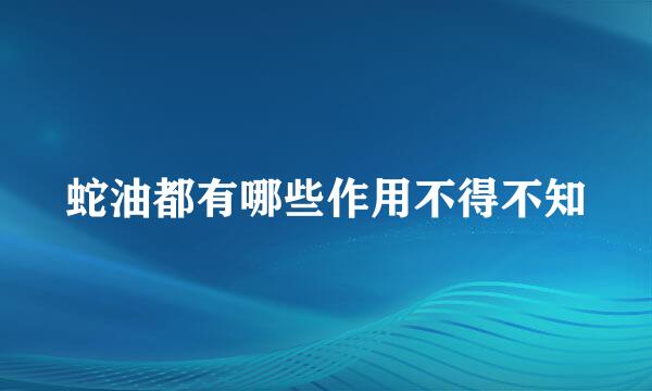 蛇油都有哪些作用不得不知