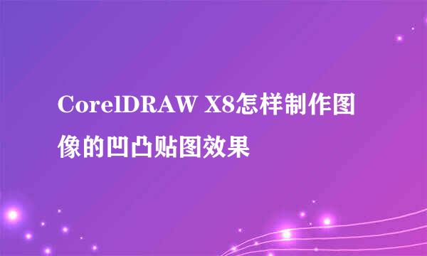 CorelDRAW X8怎样制作图像的凹凸贴图效果