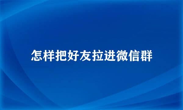 怎样把好友拉进微信群