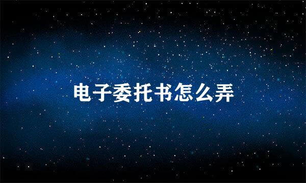 电子委托书怎么弄