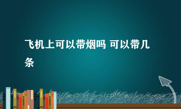 飞机上可以带烟吗 可以带几条