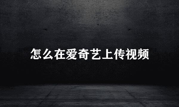怎么在爱奇艺上传视频