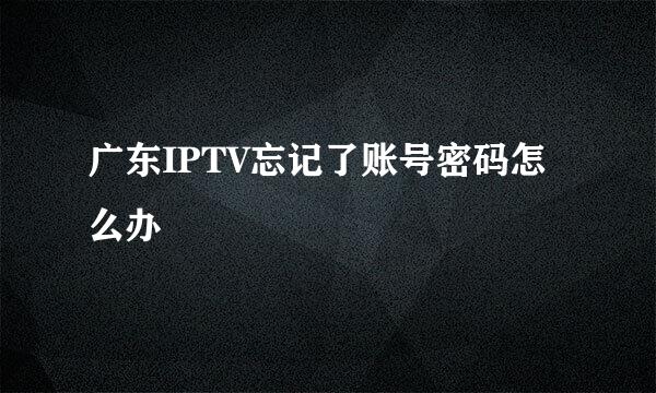 广东IPTV忘记了账号密码怎么办
