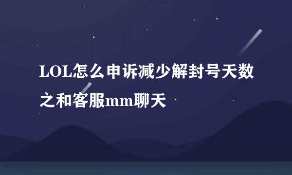 LOL怎么申诉减少解封号天数之和客服mm聊天