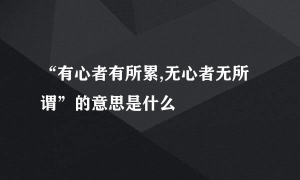 “有心者有所累,无心者无所谓”的意思是什么