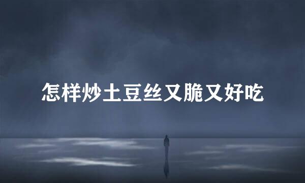 怎样炒土豆丝又脆又好吃